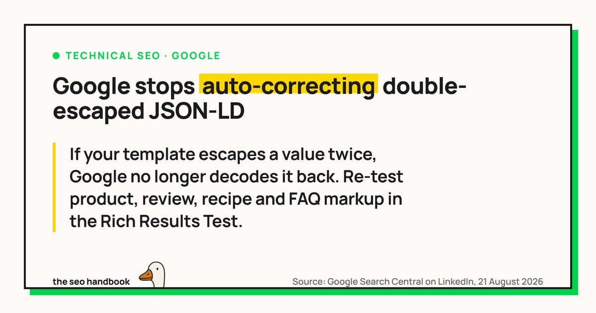 Card reading: Google stops auto-correcting double-escaped JSON-LD. If your template escapes a value twice, Google no longer decodes it back. Re-test product, review, recipe and FAQ markup in the Rich Results Test.